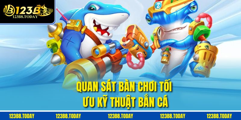 Quan sát bàn chơi tối ưu kỹ thuật bắn cá